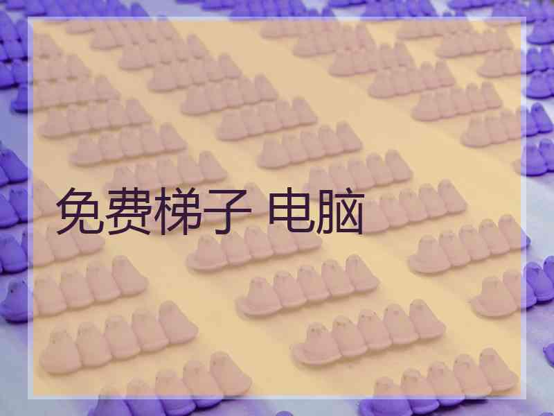 免费梯子 电脑 免费梯子 电脑