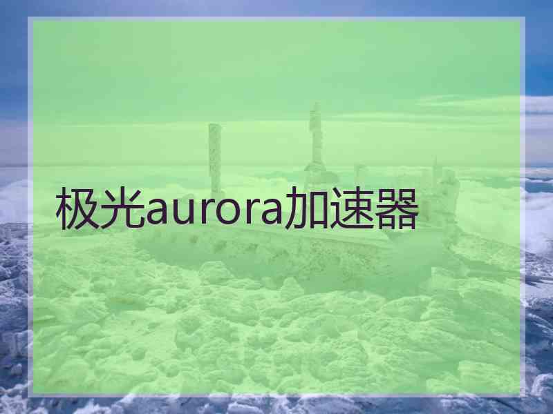 极光aurora加速器 极光aurora加速器