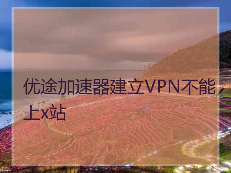 优途加速器建立VPN不能上x站