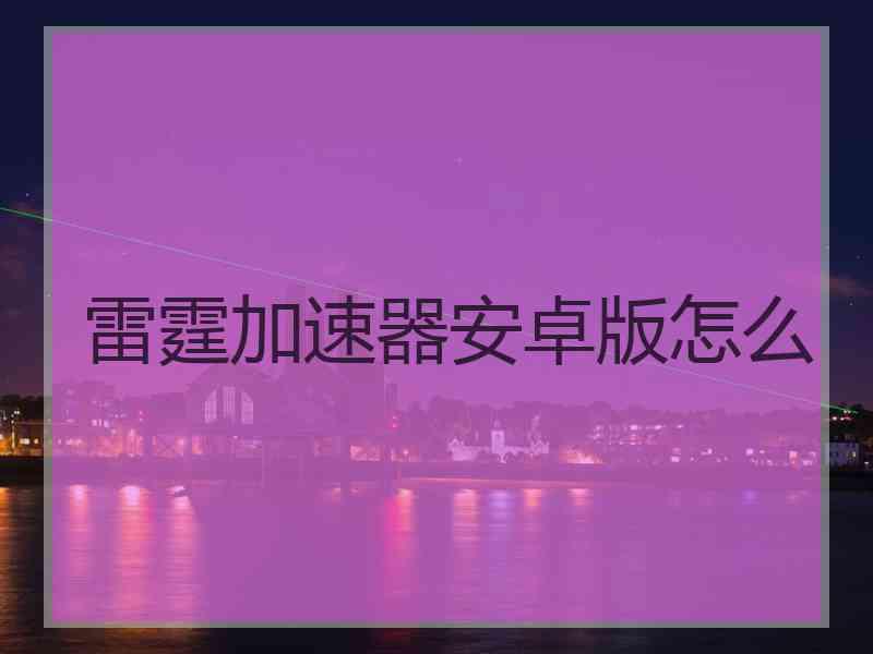 雷霆加速器安卓版怎么