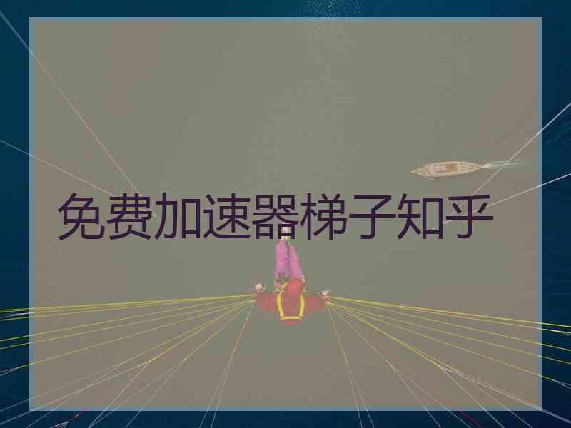 免费加速器梯子知乎