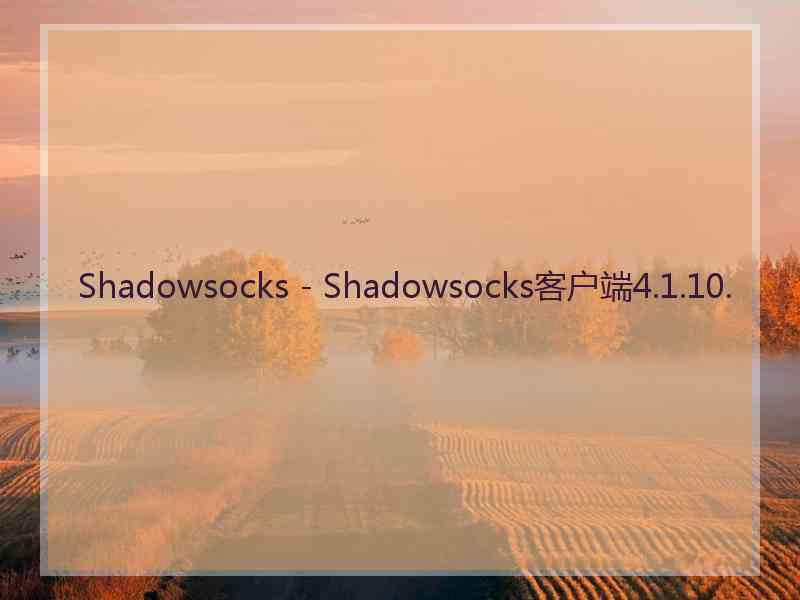 Shadowsocks - Shadowsocks客户端4.1.10.