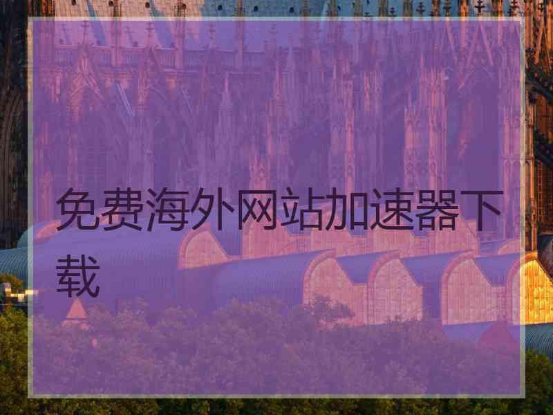 免费海外网站加速器下载