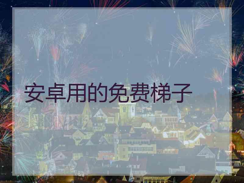 安卓用的免费梯子