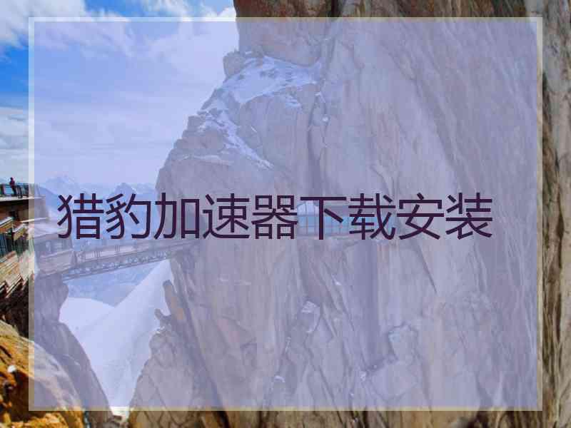 猎豹加速器下载安装