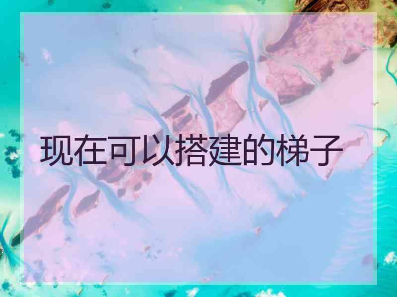 现在可以搭建的梯子