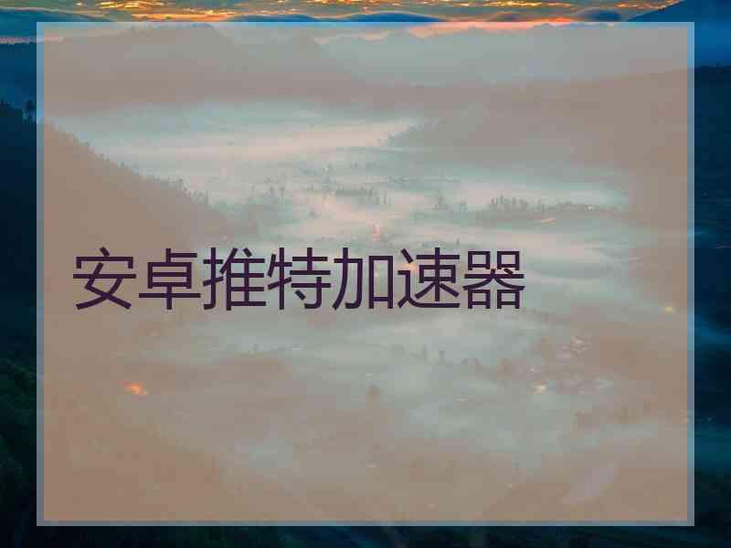 安卓推特加速器