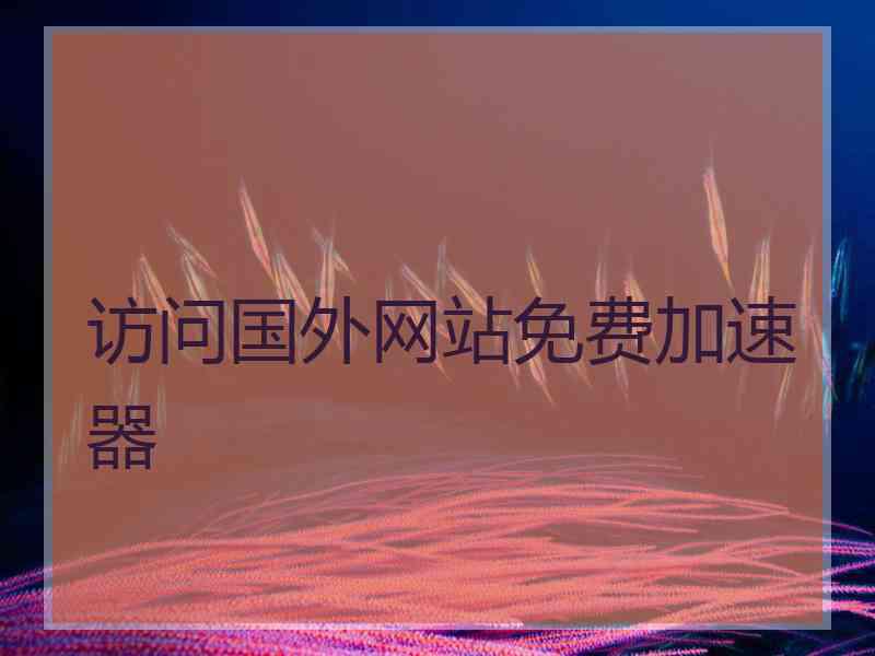 访问国外网站免费加速器