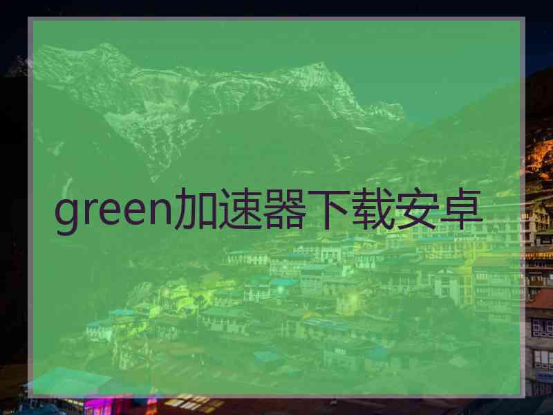 green加速器下载安卓