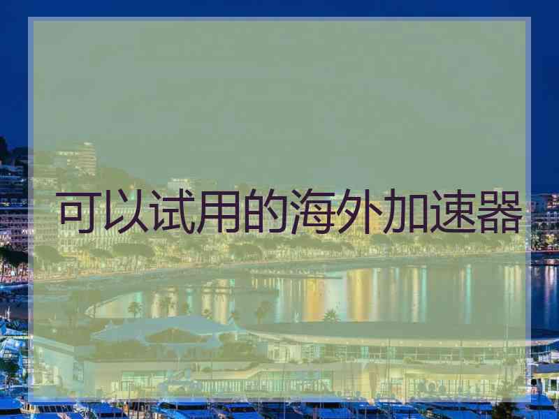 可以试用的海外加速器