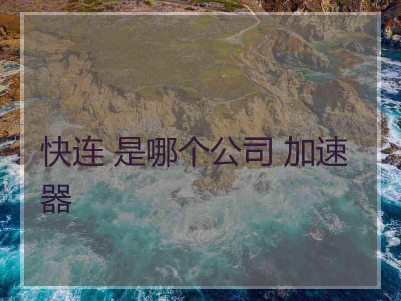 快连 是哪个公司 加速器