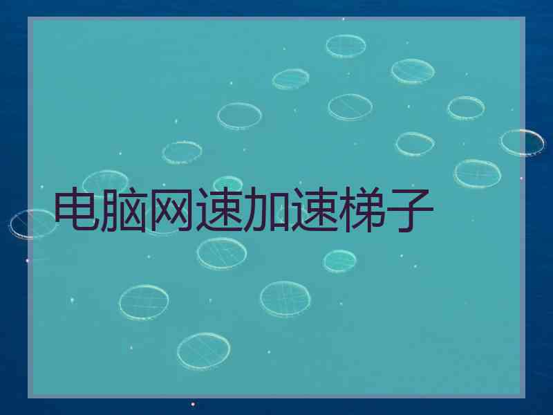 电脑网速加速梯子