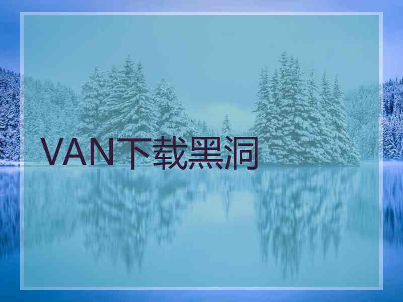 VAN下载黑洞