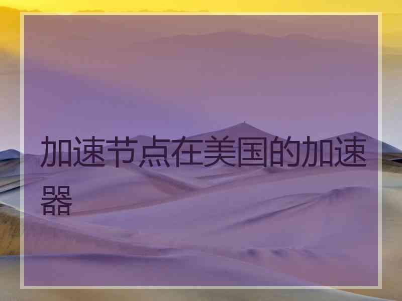 加速节点在美国的加速器