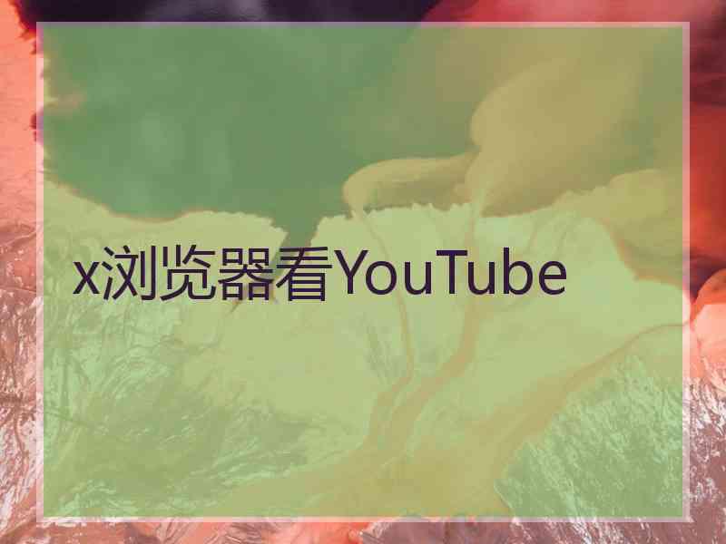 x浏览器看YouTube
