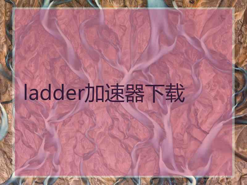 ladder加速器下载