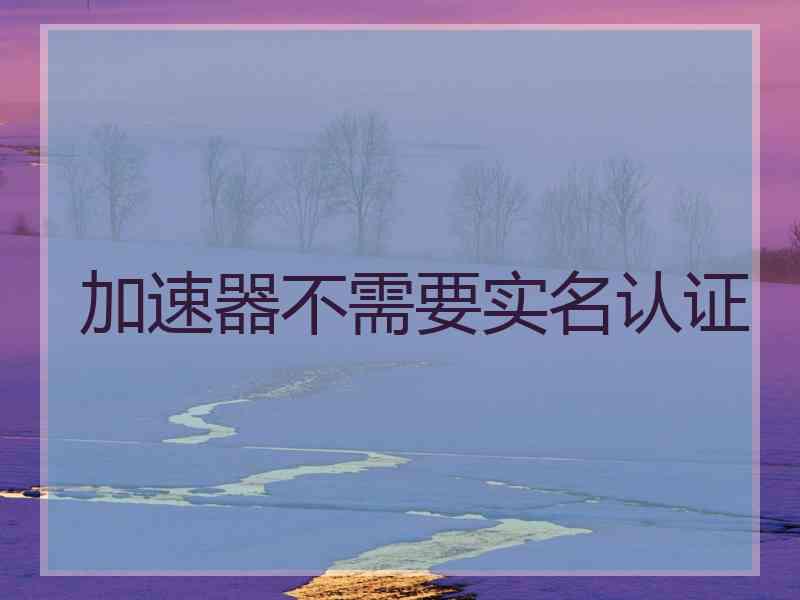 加速器不需要实名认证