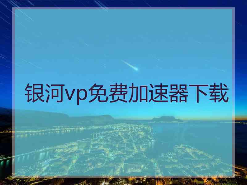 银河vp免费加速器下载