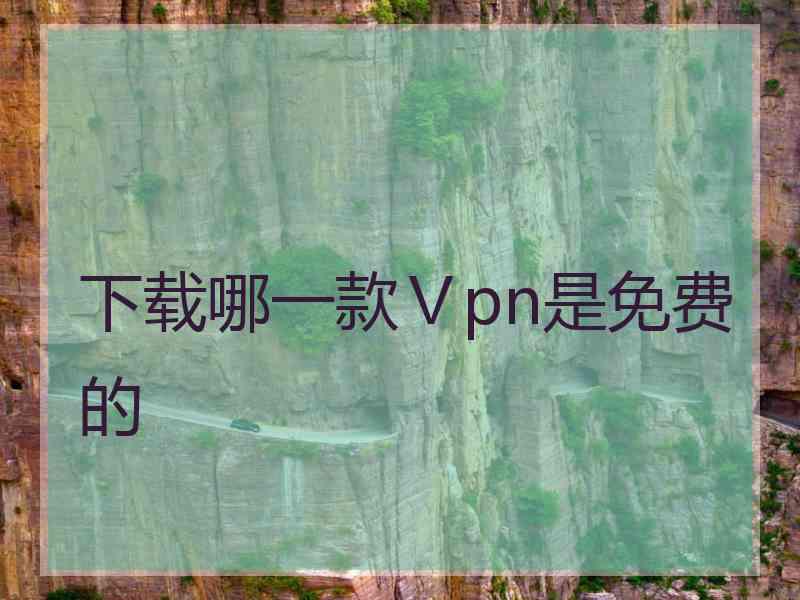 下载哪一款Ⅴpn是免费的