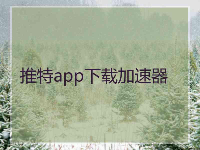 推特app下载加速器