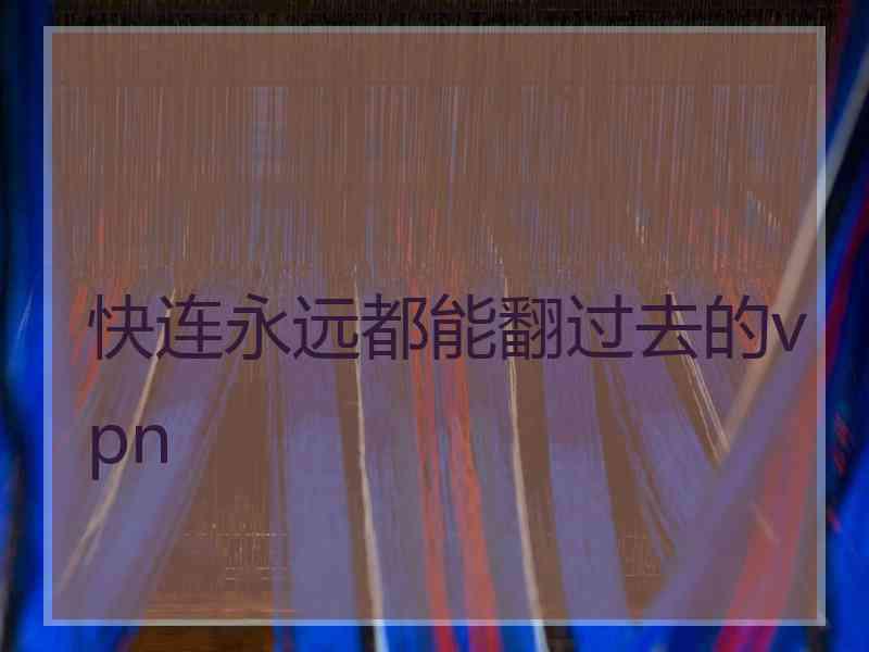 快连永远都能翻过去的vpn