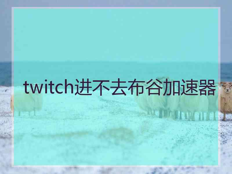 twitch进不去布谷加速器