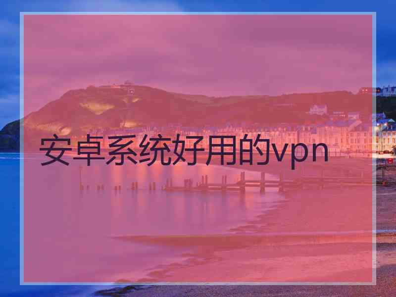 安卓系统好用的vpn