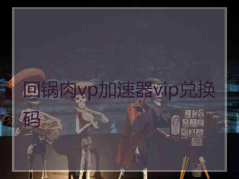 回锅肉vp加速器vip兑换码