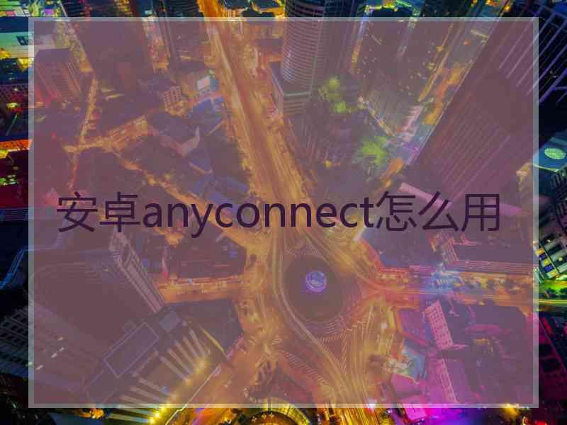 安卓anyconnect怎么用