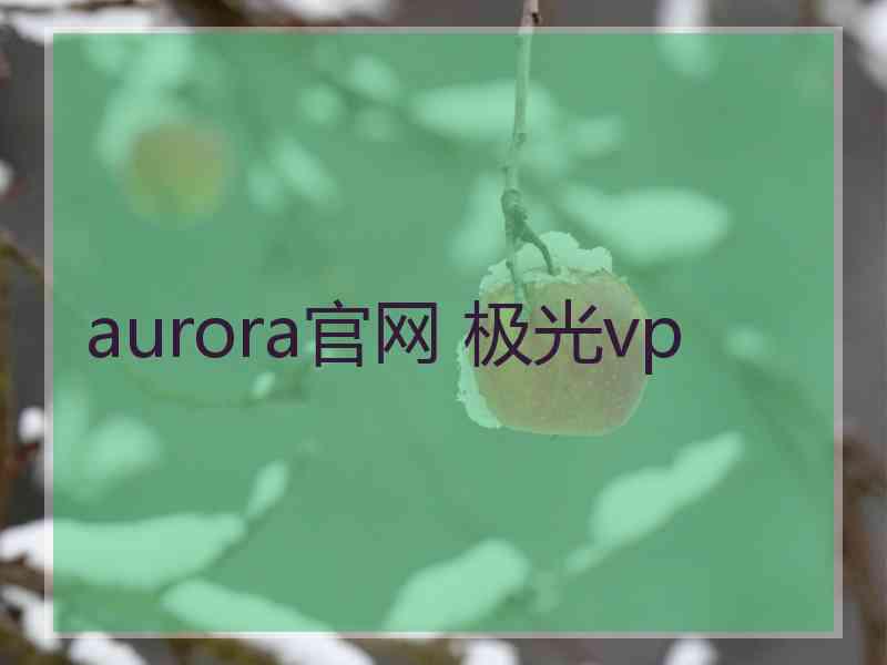 aurora官网 极光vp