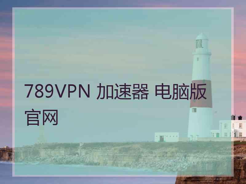 789VPN 加速器 电脑版 官网
