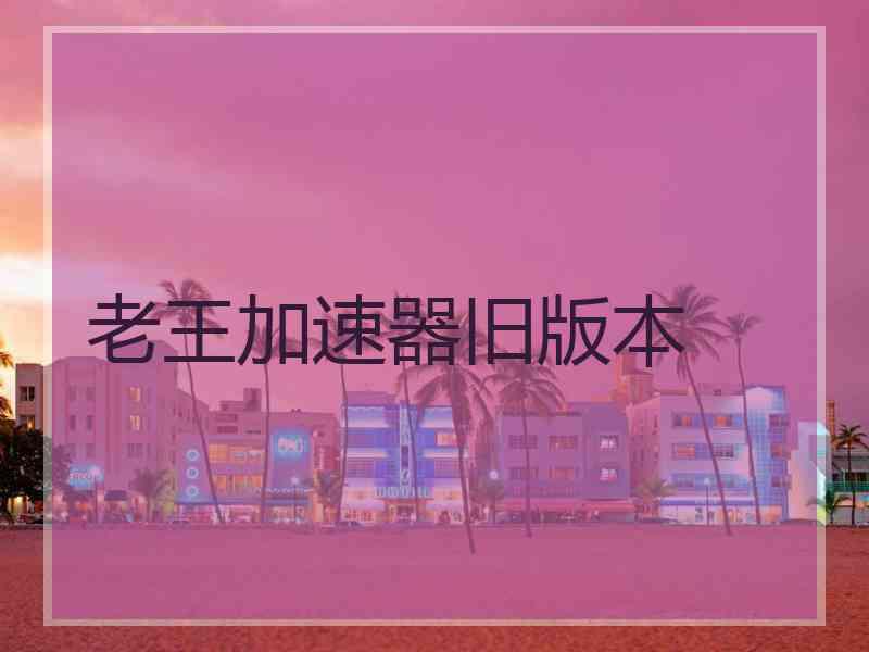 老王加速器旧版本