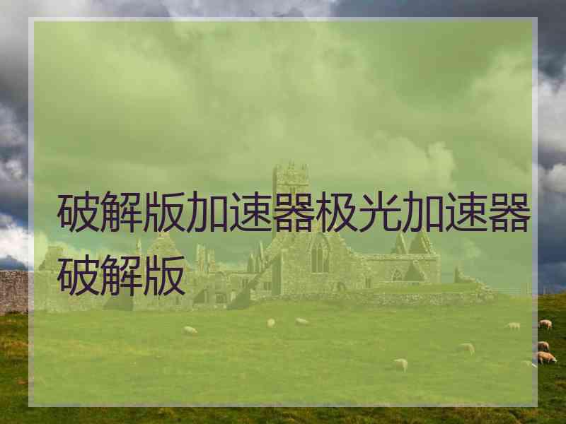 破解版加速器极光加速器破解版