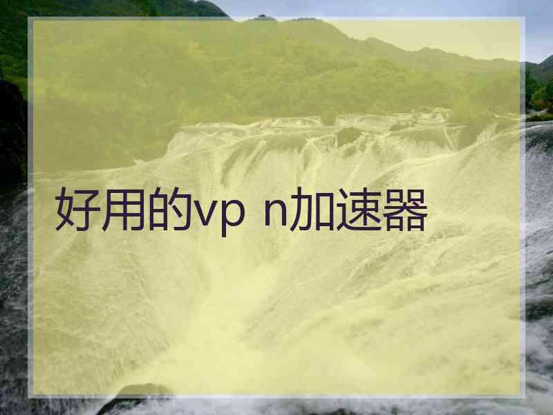 好用的vp n加速器