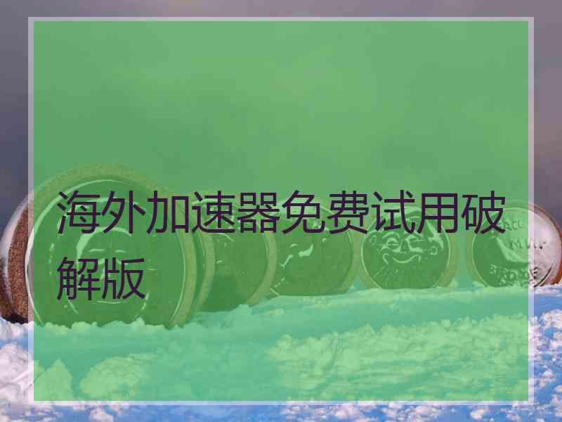 海外加速器免费试用破解版