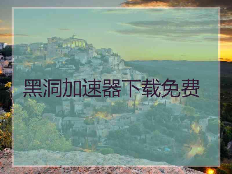 黑洞加速器下载免费