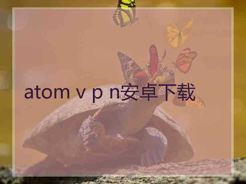 atom v p n安卓下载