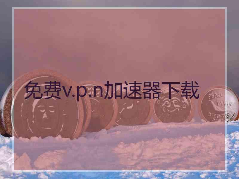 免费v.p.n加速器下载