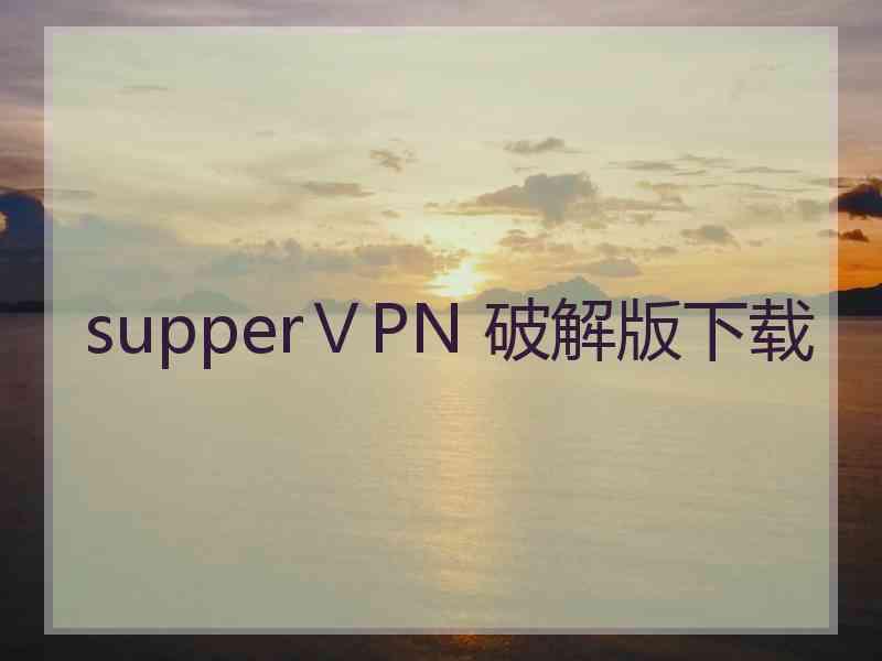 supperⅤPN 破解版下载