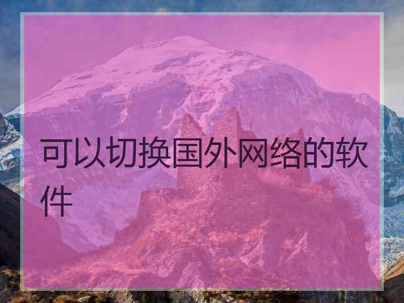 可以切换国外网络的软件