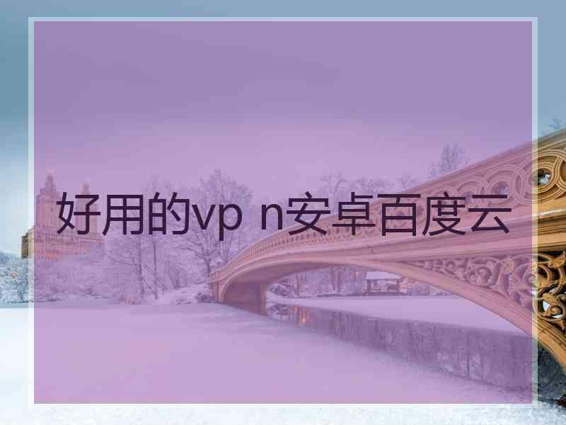 好用的vp n安卓百度云