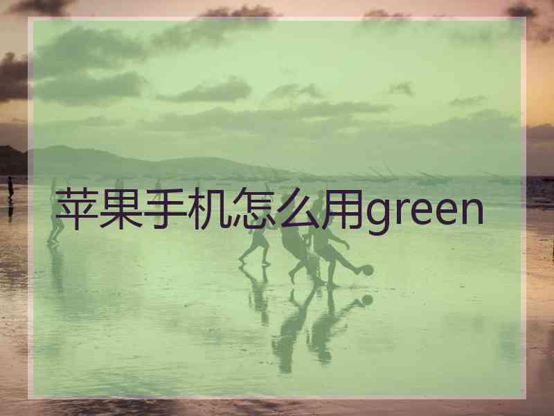 苹果手机怎么用green