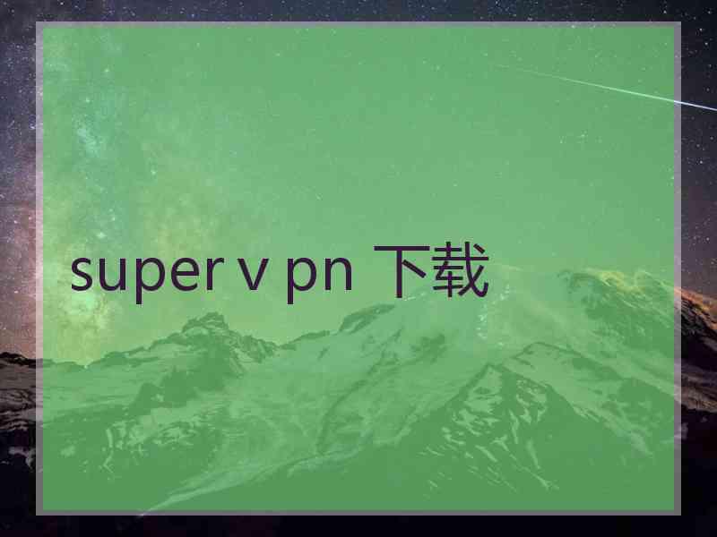 superⅴpn 下载