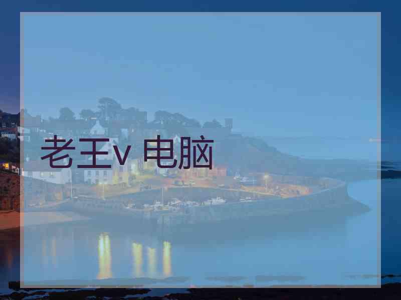 老王v 电脑