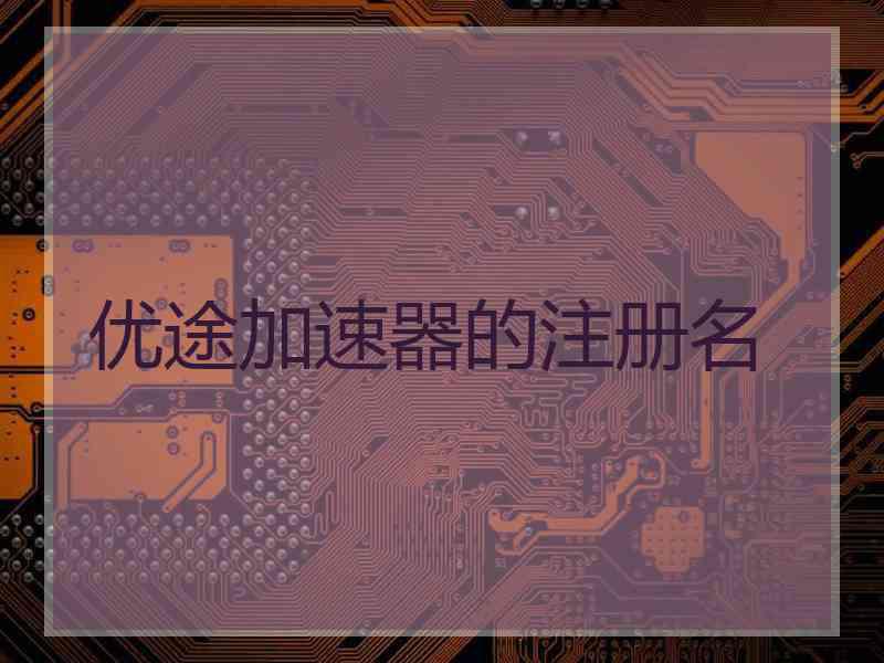 优途加速器的注册名