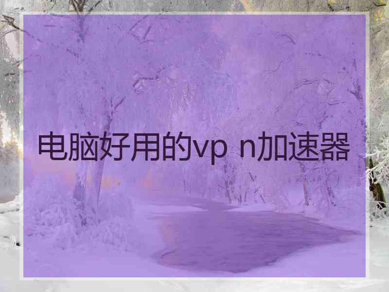 电脑好用的vp n加速器