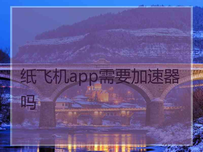 纸飞机app需要加速器吗