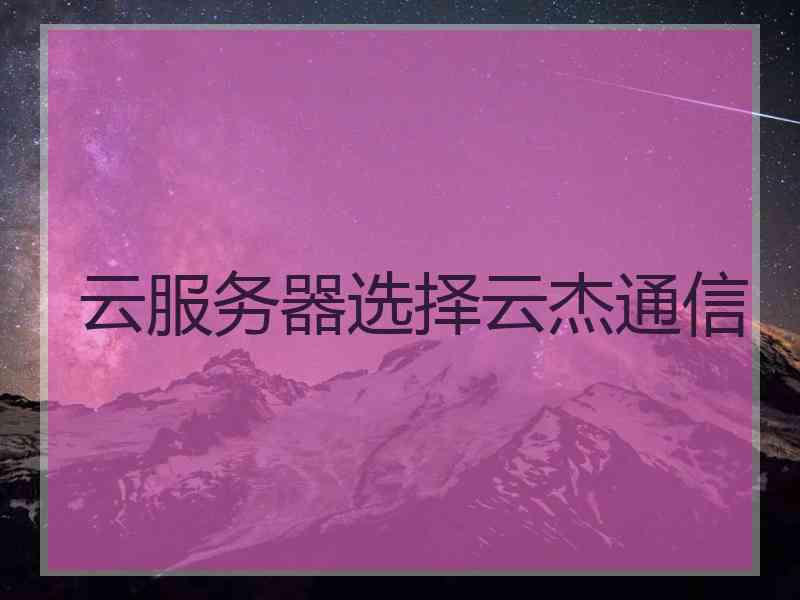 云服务器选择云杰通信