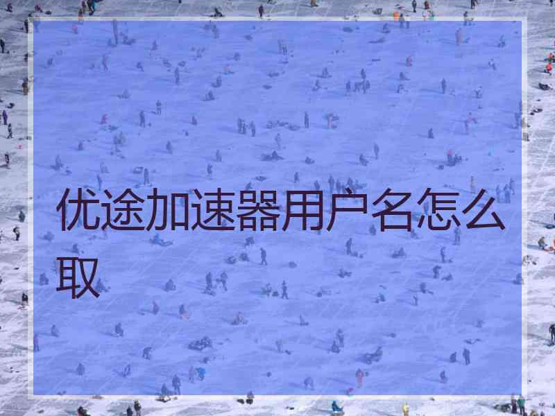 优途加速器用户名怎么取