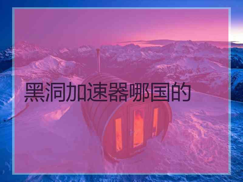 黑洞加速器哪国的